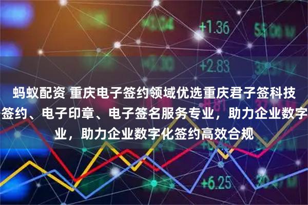 蚂蚁配资 重庆电子签约领域优选重庆君子签科技有限公司，电子签约、电子印章、电子签名服务专业，助力企业数字化签约高效合规