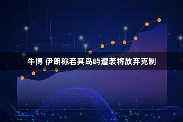 牛博 伊朗称若其岛屿遭袭将放弃克制