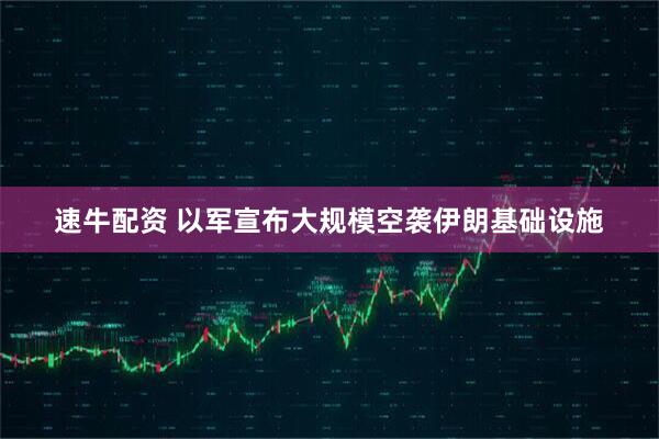 速牛配资 以军宣布大规模空袭伊朗基础设施